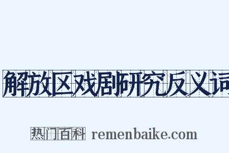 解放区戏剧研究反义词是什么意思的图片